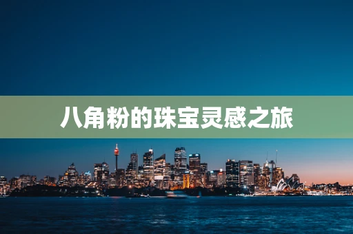 八角粉的珠宝灵感之旅