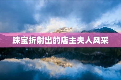 珠宝折射出的店主夫人风采