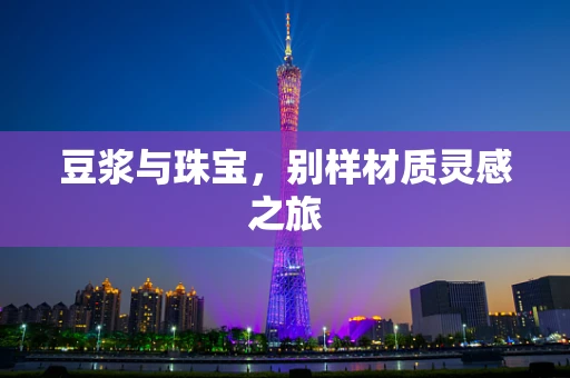 豆浆与珠宝，别样材质灵感之旅