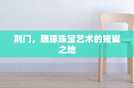 荆门，雕琢珠宝艺术的璀璨之地