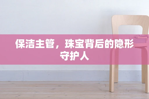 保洁主管，珠宝背后的隐形守护人