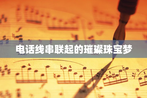 电话线串联起的璀璨珠宝梦