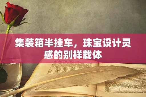 集装箱半挂车，珠宝设计灵感的别样载体