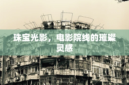 珠宝光影，电影院线的璀璨灵感