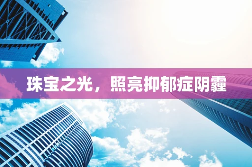 珠宝之光，照亮抑郁症阴霾