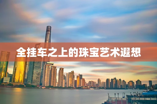 全挂车之上的珠宝艺术遐想