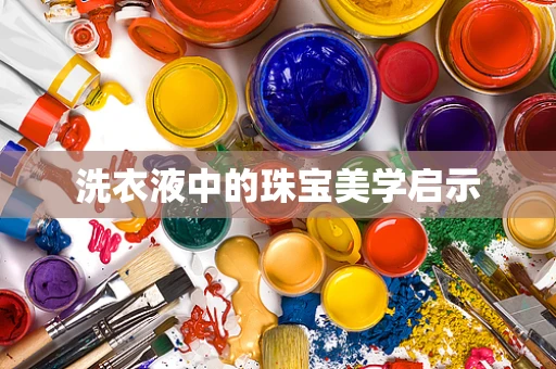 洗衣液中的珠宝美学启示
