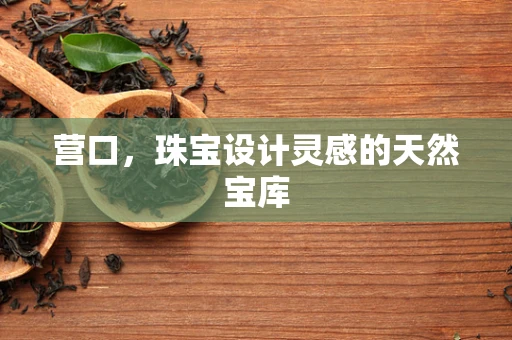 营口，珠宝设计灵感的天然宝库