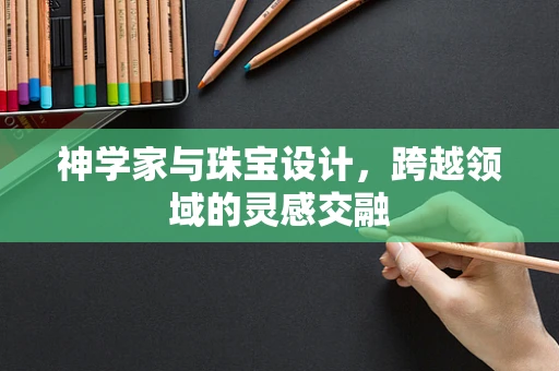神学家与珠宝设计，跨越领域的灵感交融