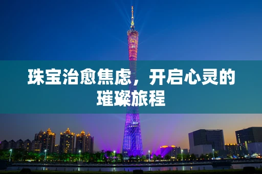珠宝治愈焦虑，开启心灵的璀璨旅程