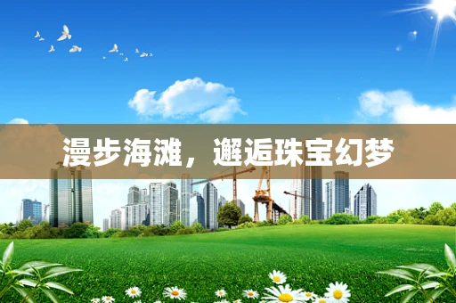 漫步海滩，邂逅珠宝幻梦