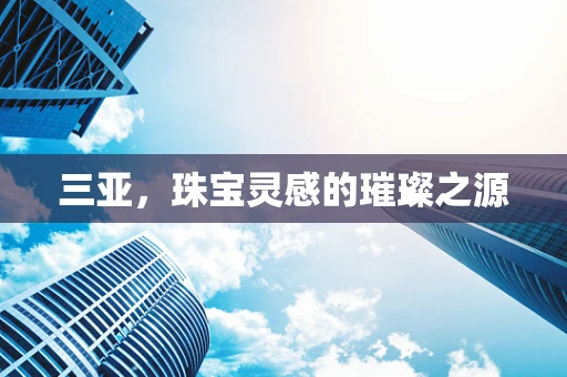 三亚，珠宝灵感的璀璨之源