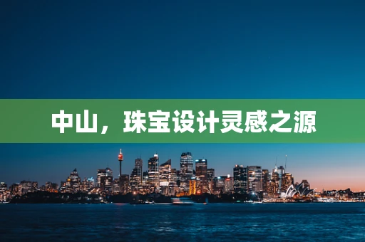 中山，珠宝设计灵感之源