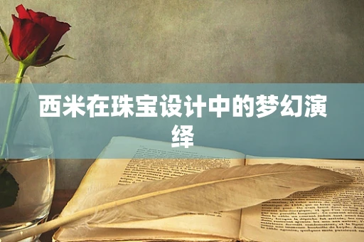西米在珠宝设计中的梦幻演绎