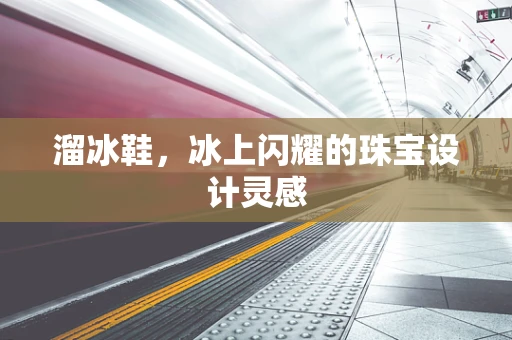 溜冰鞋，冰上闪耀的珠宝设计灵感