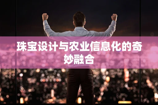 珠宝设计与农业信息化的奇妙融合