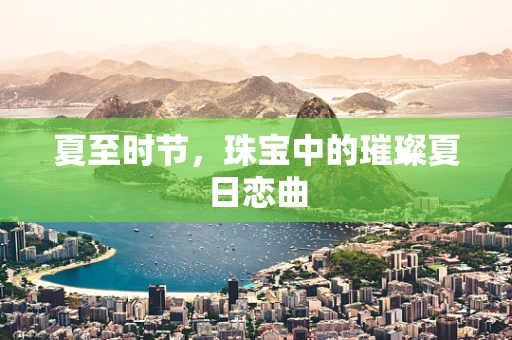 夏至时节，珠宝中的璀璨夏日恋曲