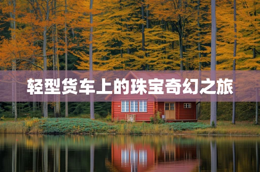 轻型货车上的珠宝奇幻之旅
