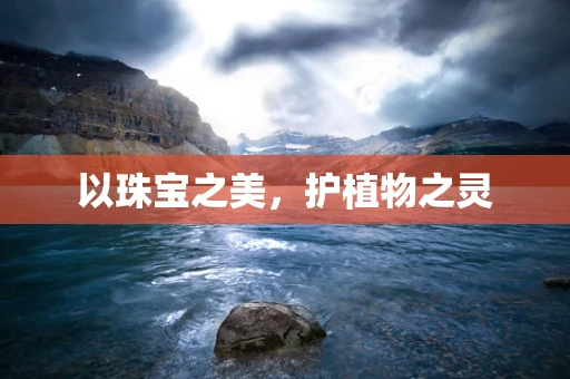 以珠宝之美，护植物之灵