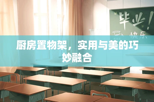 厨房置物架，实用与美的巧妙融合