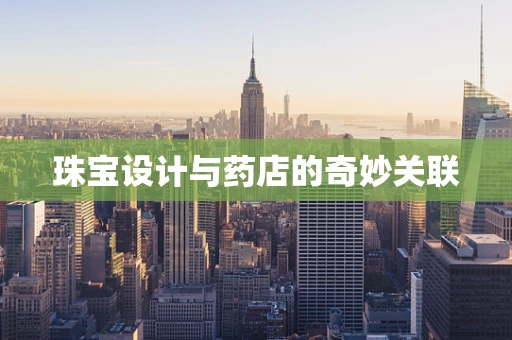 珠宝设计与药店的奇妙关联