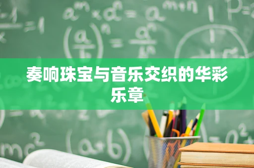 奏响珠宝与音乐交织的华彩乐章