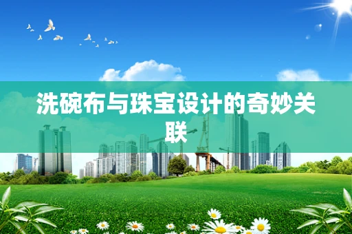 洗碗布与珠宝设计的奇妙关联