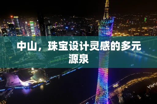 中山，珠宝设计灵感的多元源泉