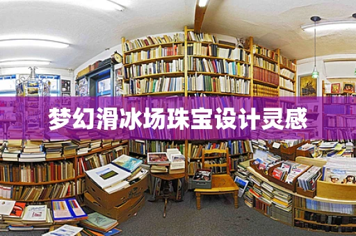 梦幻滑冰场珠宝设计灵感