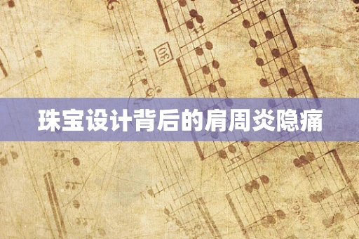 珠宝设计背后的肩周炎隐痛