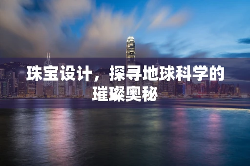 珠宝设计，探寻地球科学的璀璨奥秘