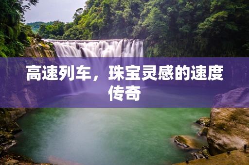 高速列车，珠宝灵感的速度传奇