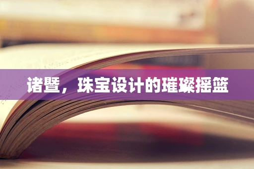 诸暨，珠宝设计的璀璨摇篮