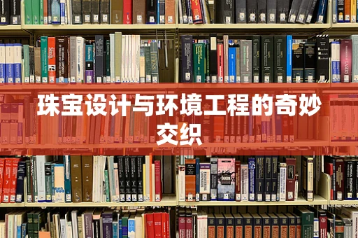 珠宝设计与环境工程的奇妙交织