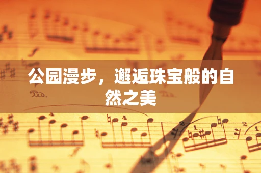 公园漫步，邂逅珠宝般的自然之美