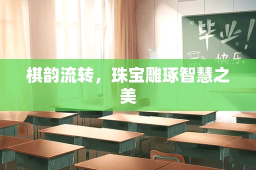 棋韵流转，珠宝雕琢智慧之美