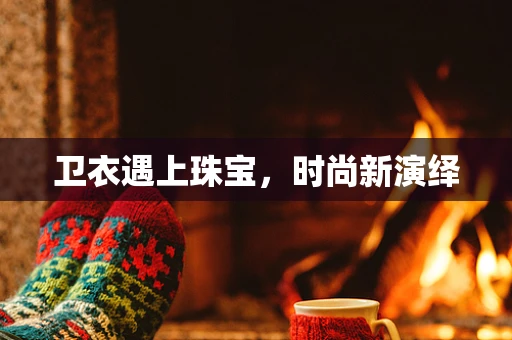 卫衣遇上珠宝，时尚新演绎