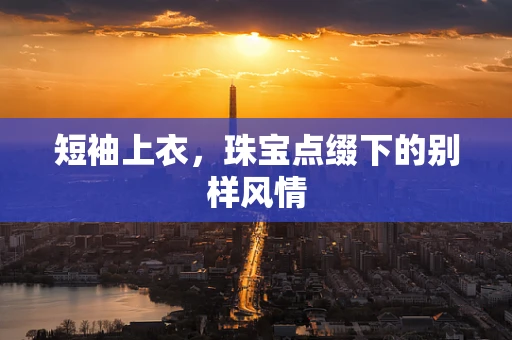 短袖上衣，珠宝点缀下的别样风情