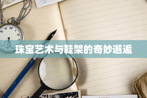 珠宝艺术与鞋架的奇妙邂逅