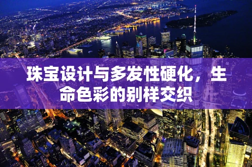 珠宝设计与多发性硬化，生命色彩的别样交织