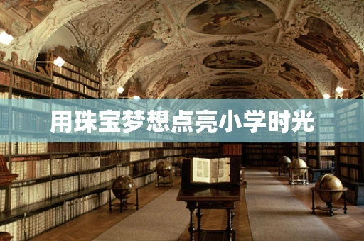 用珠宝梦想点亮小学时光