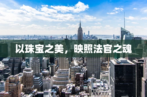 以珠宝之美，映照法官之魂