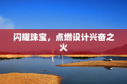 闪耀珠宝，点燃设计兴奋之火