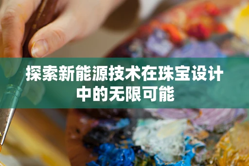 探索新能源技术在珠宝设计中的无限可能