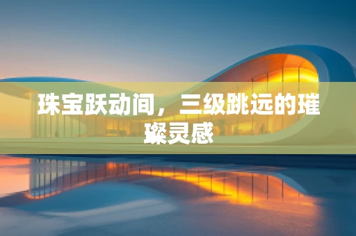 珠宝跃动间，三级跳远的璀璨灵感