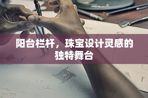 阳台栏杆，珠宝设计灵感的独特舞台