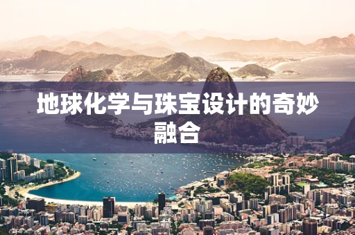 地球化学与珠宝设计的奇妙融合