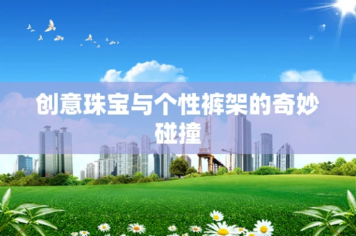 创意珠宝与个性裤架的奇妙碰撞