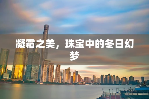 凝霜之美，珠宝中的冬日幻梦