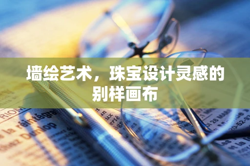 墙绘艺术，珠宝设计灵感的别样画布